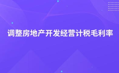 關于調整房地產開發經營企業銷售未完工開發產品計稅毛利率的公告